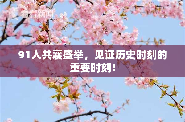 91人共襄盛举，见证历史时刻的重要时刻！