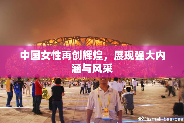 中国女性再创辉煌，展现强大内涵与风采