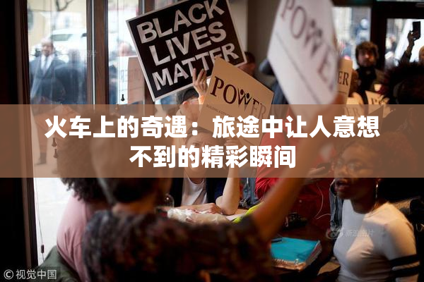 火车上的奇遇：旅途中让人意想不到的精彩瞬间