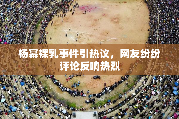 杨幂裸乳事件引热议，网友纷纷评论反响热烈