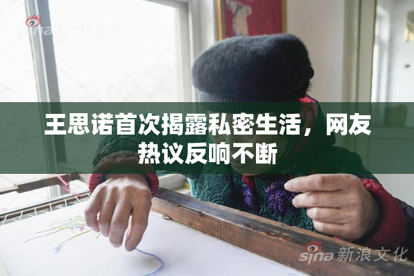 王思诺首次揭露私密生活，网友热议反响不断