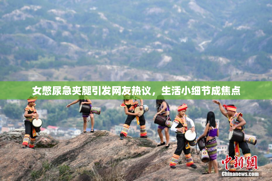 女憋尿急夹腿引发网友热议，生活小细节成焦点
