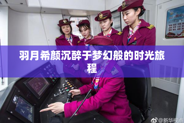 羽月希颜沉醉于梦幻般的时光旅程