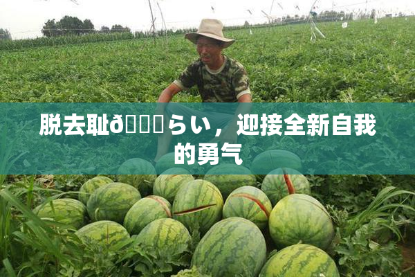 脱去耻🍓らい，迎接全新自我的勇气