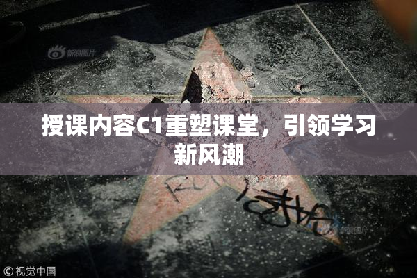 授课内容C1重塑课堂，引领学习新风潮