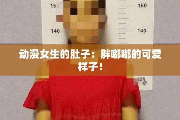 动漫女生的肚子：胖嘟嘟的可爱样子！