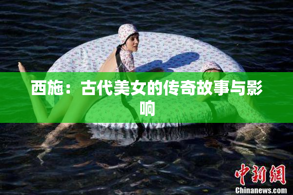 西施：古代美女的传奇故事与影响