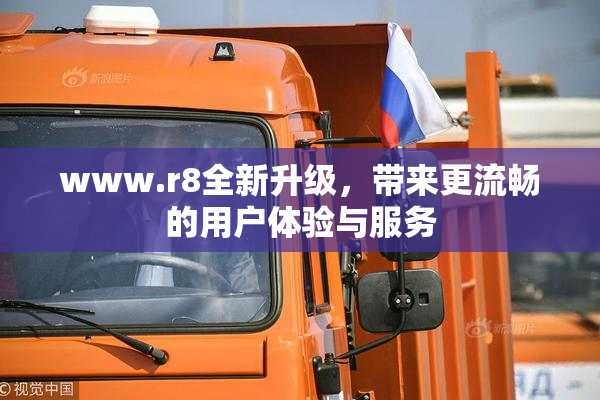 www.r8全新升级，带来更流畅的用户体验与服务