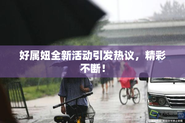 好属妞全新活动引发热议，精彩不断！
