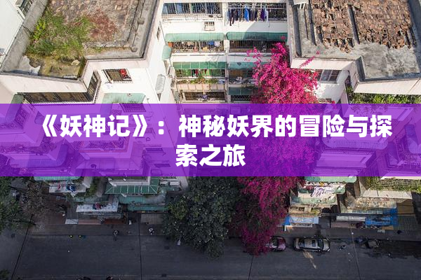 《妖神记》：神秘妖界的冒险与探索之旅