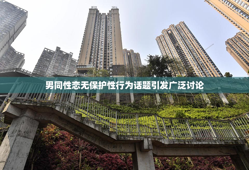 男同性恋无保护性行为话题引发广泛讨论