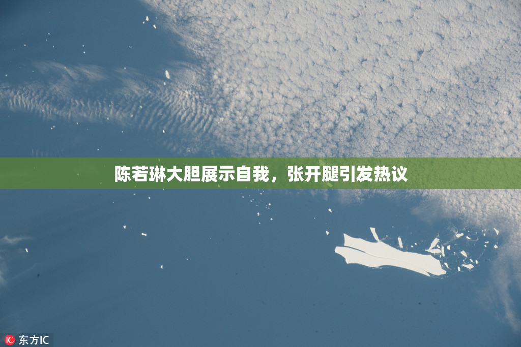 陈若琳大胆展示自我，张开腿引发热议