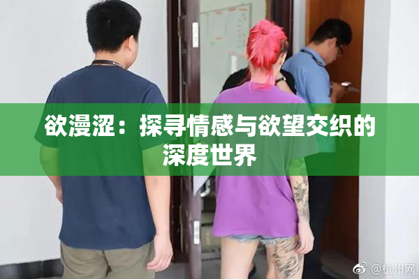 欲漫涩：探寻情感与欲望交织的深度世界
