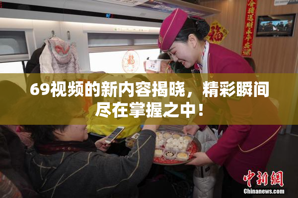 69视频的新内容揭晓，精彩瞬间尽在掌握之中！