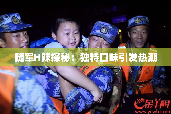 随军H辣探秘：独特口味引发热潮