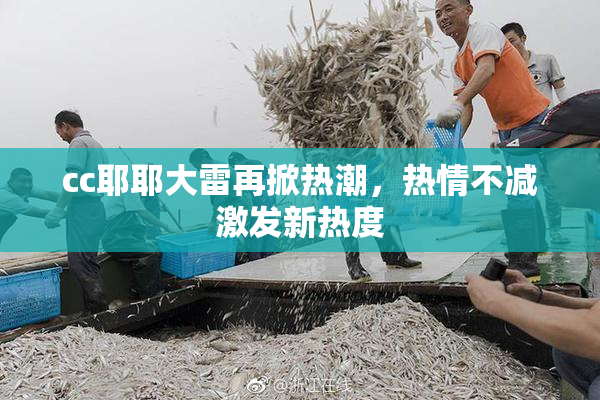 cc耶耶大雷再掀热潮，热情不减激发新热度