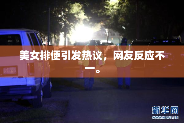 美女排便引发热议，网友反应不一。