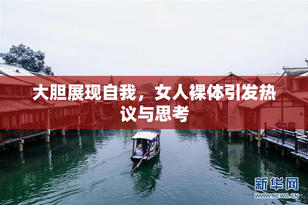 大胆展现自我，女人裸体引发热议与思考