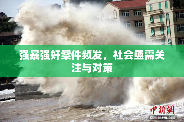 强暴强奸案件频发，社会亟需关注与对策