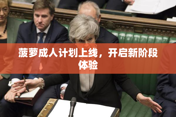 菠萝成人计划上线，开启新阶段体验