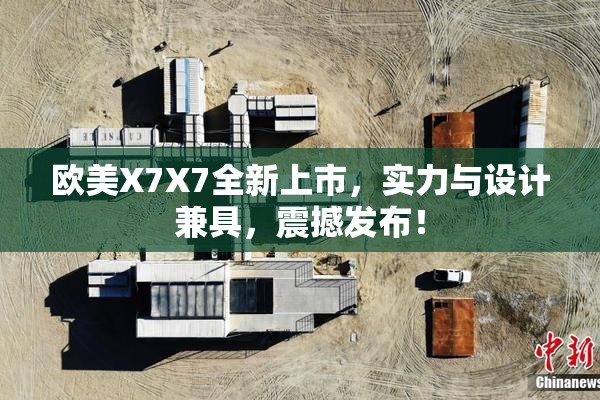 欧美X7X7全新上市，实力与设计兼具，震撼发布！