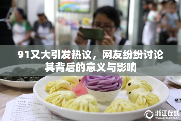 91又大引发热议，网友纷纷讨论其背后的意义与影响