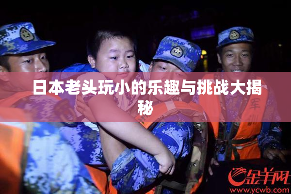 日本老头玩小的乐趣与挑战大揭秘
