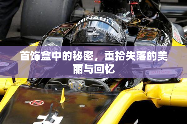 首饰盒中的秘密，重拾失落的美丽与回忆