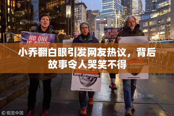 小乔翻白眼引发网友热议，背后故事令人哭笑不得