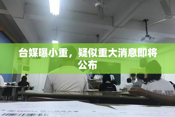 台媒曝小重，疑似重大消息即将公布