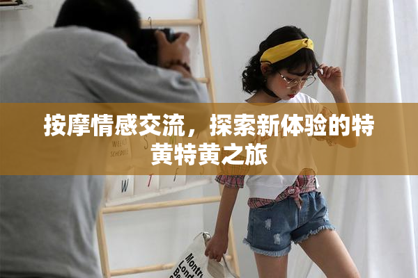按摩情感交流，探索新体验的特黄特黄之旅