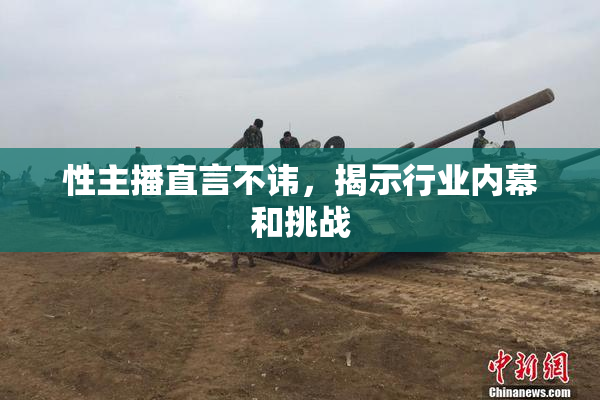 性主播直言不讳，揭示行业内幕和挑战