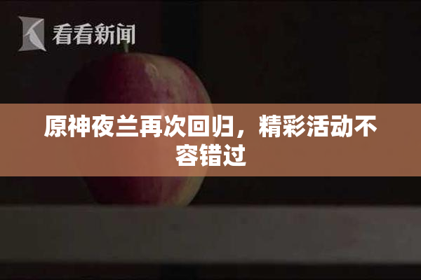 原神夜兰再次回归，精彩活动不容错过