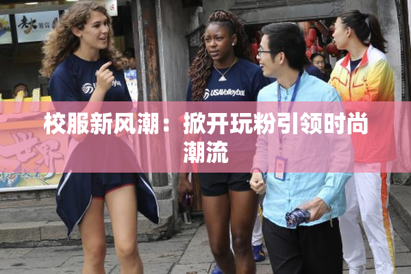 校服新风潮：掀开玩粉引领时尚潮流