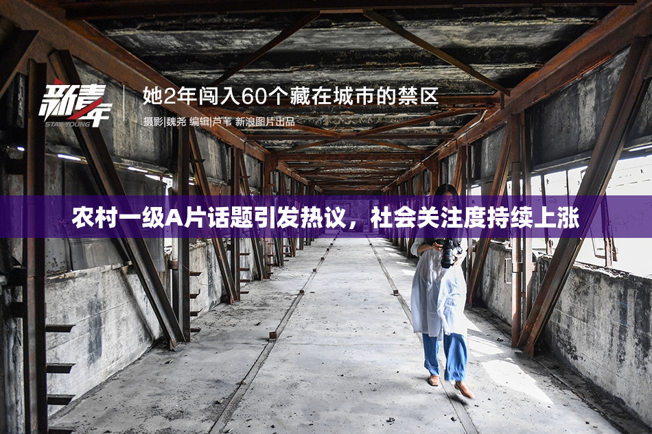 农村一级A片话题引发热议，社会关注度持续上涨