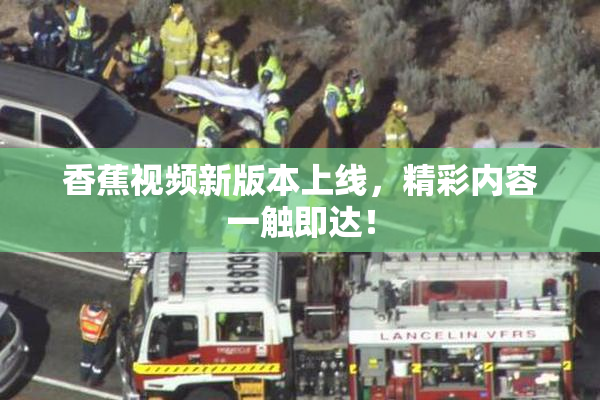 香蕉视频新版本上线，精彩内容一触即达！