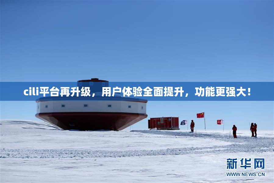 cili平台再升级，用户体验全面提升，功能更强大！