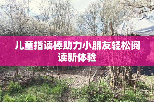 儿童指读棒助力小朋友轻松阅读新体验