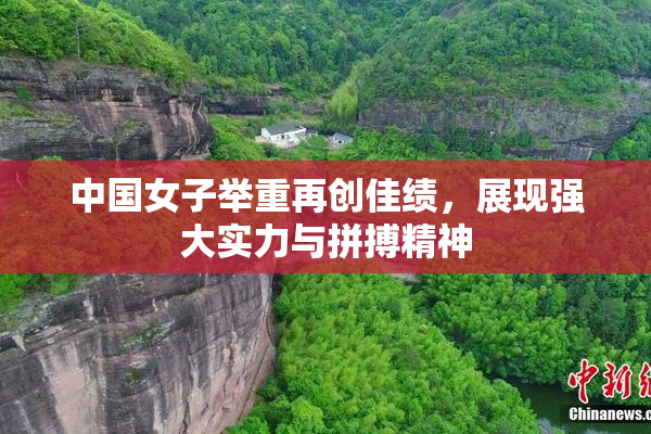 中国女子举重再创佳绩，展现强大实力与拼搏精神