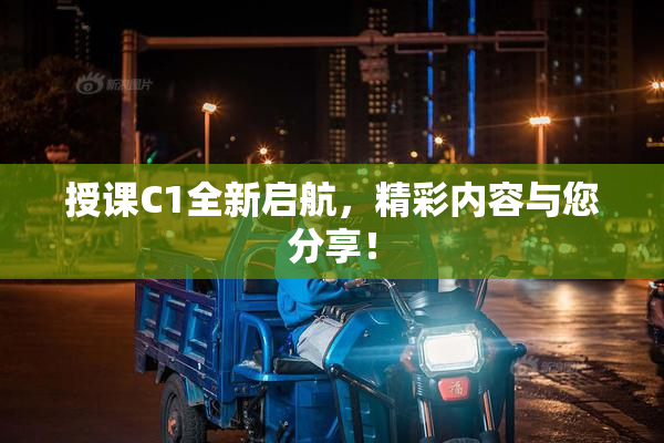 授课C1全新启航，精彩内容与您分享！