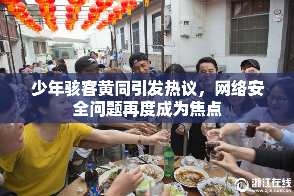 少年骇客黄同引发热议，网络安全问题再度成为焦点