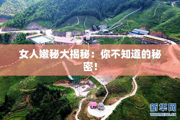女人嫩秘大揭秘：你不知道的秘密！