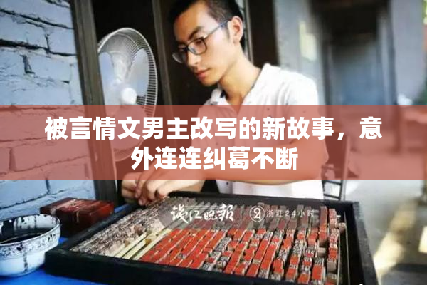 被言情文男主改写的新故事，意外连连纠葛不断
