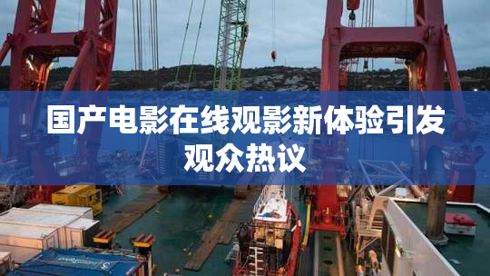 国产电影在线观影新体验引发观众热议