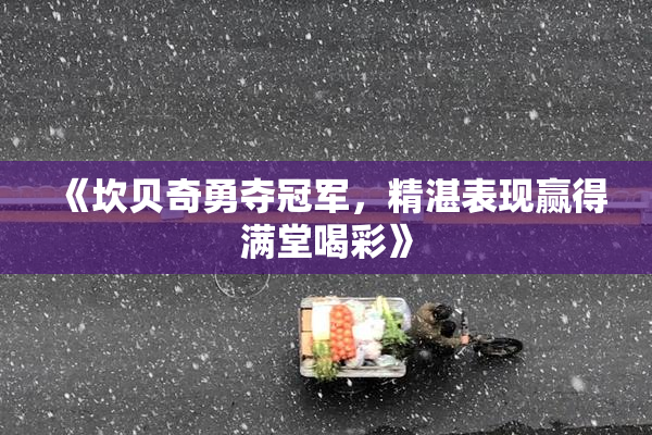 《坎贝奇勇夺冠军，精湛表现赢得满堂喝彩》