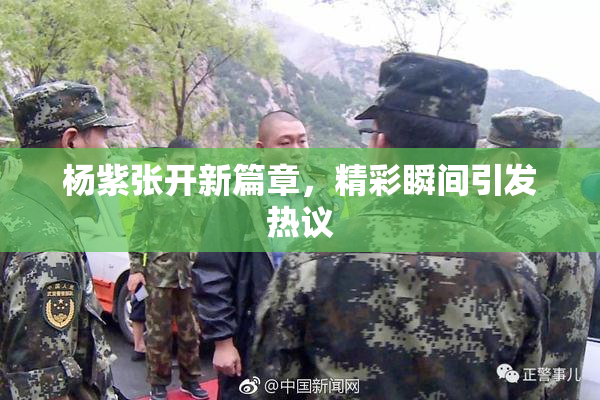 杨紫张开新篇章，精彩瞬间引发热议