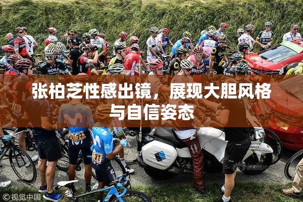 张柏芝性感出镜，展现大胆风格与自信姿态