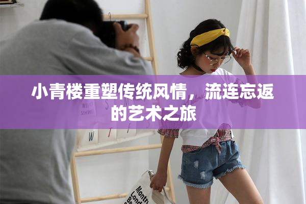 小青楼重塑传统风情，流连忘返的艺术之旅