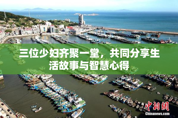 三位少妇齐聚一堂，共同分享生活故事与智慧心得