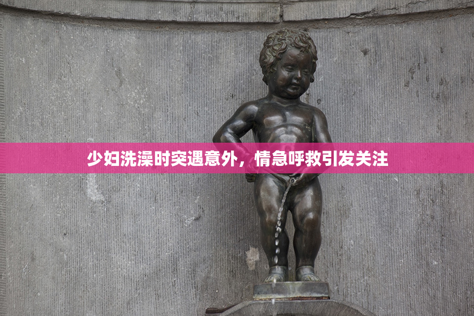少妇洗澡时突遇意外，情急呼救引发关注